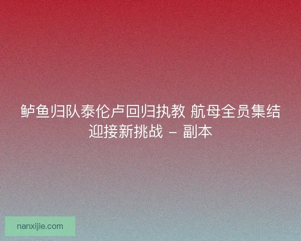 鲈鱼归队泰伦卢回归执教 航母全员集结迎接新挑战 - 副本