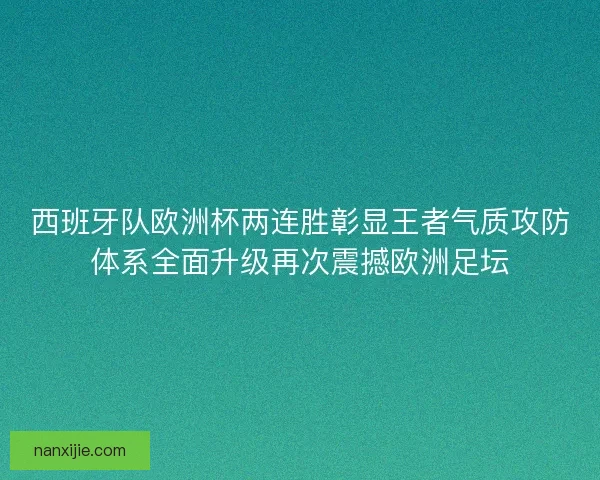 西班牙队欧洲杯两连胜彰显王者气质攻防体系全面升级再次震撼欧洲足坛