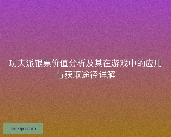 功夫派银票价值分析及其在游戏中的应用与获取途径详解