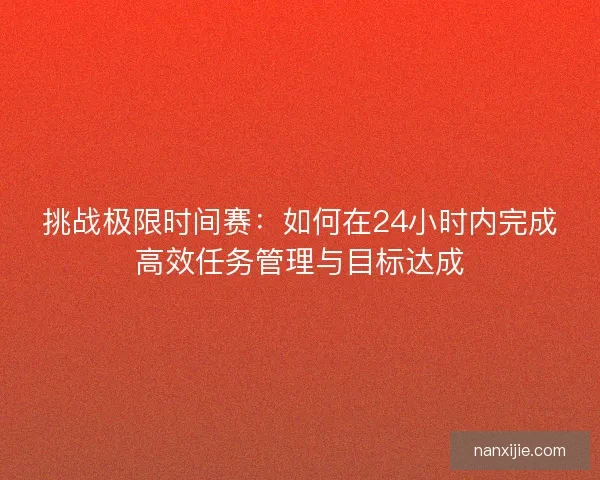 挑战极限时间赛：如何在24小时内完成高效任务管理与目标达成
