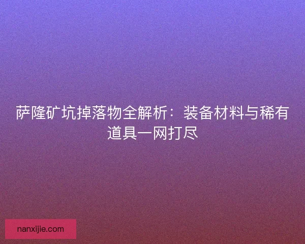 萨隆矿坑掉落物全解析：装备材料与稀有道具一网打尽