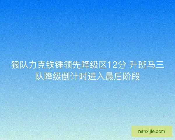 狼队力克铁锤领先降级区12分 升班马三队降级倒计时进入最后阶段