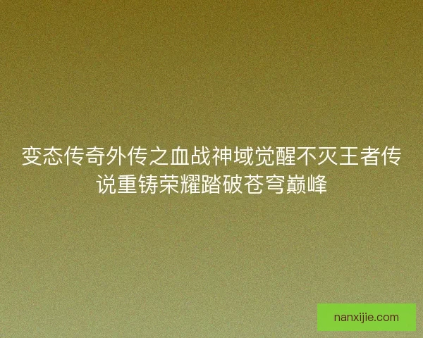 变态传奇外传之血战神域觉醒不灭王者传说重铸荣耀踏破苍穹巅峰