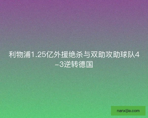 利物浦1.25亿外援绝杀与双助攻助球队4-3逆转德国