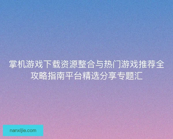 掌机游戏下载资源整合与热门游戏推荐全攻略指南平台精选分享专题汇