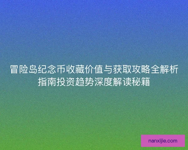 冒险岛纪念币收藏价值与获取攻略全解析指南投资趋势深度解读秘籍 冒险岛纪念币收藏价值与获取攻略全解析指南投资趋势深度解读秘籍