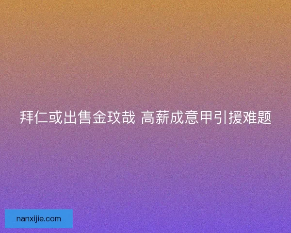 拜仁或出售金玟哉 高薪成意甲引援难题 拜仁或出售金玟哉 高薪成意甲引援难题