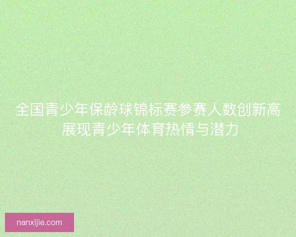 全国青少年保龄球锦标赛参赛人数创新高 展现青少年体育热情与潜力