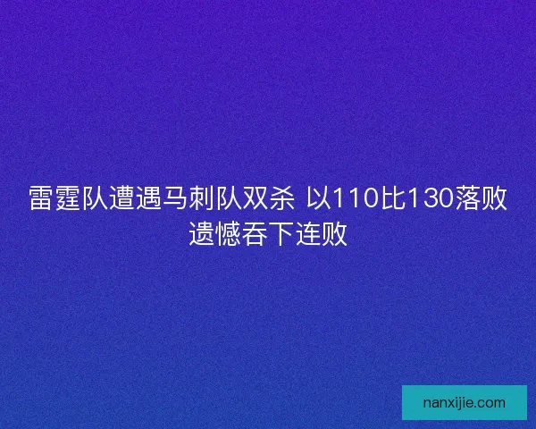 雷霆队遭遇马刺队双杀 以110比130落败遗憾吞下连败 雷霆队遭遇马刺队双杀 以110比130落败遗憾吞下连败