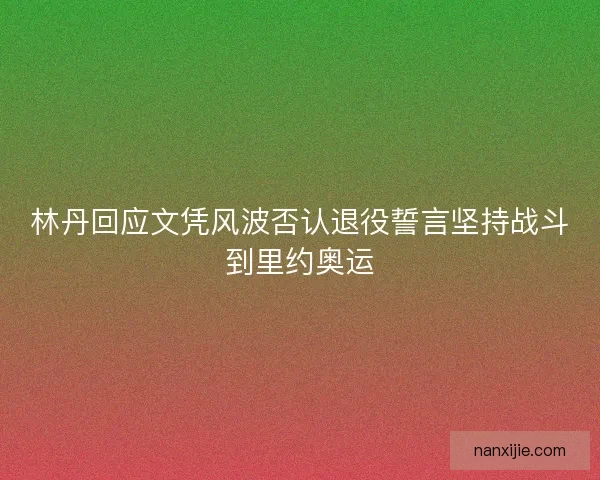 林丹回应文凭风波否认退役誓言坚持战斗到里约奥运