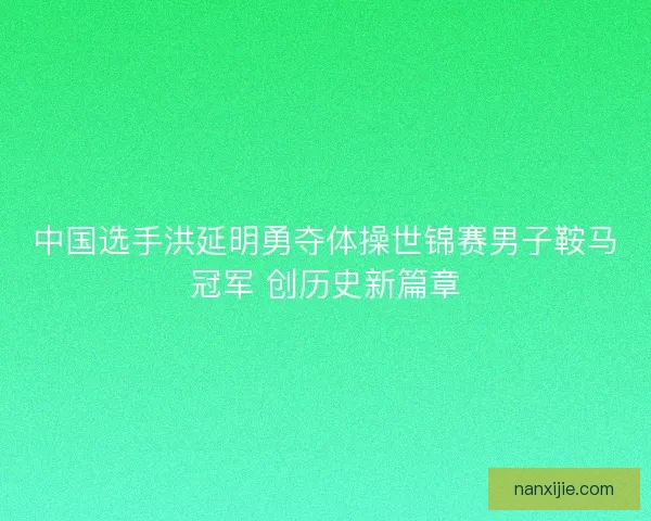 中国选手洪延明勇夺体操世锦赛男子鞍马冠军 创历史新篇章 中国选手洪延明勇夺体操世锦赛男子鞍马冠军 创历史新篇章